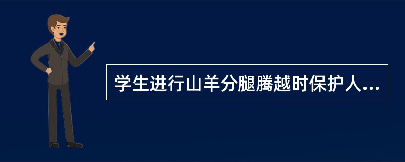 学生进行山羊分腿腾越时保护人站在落地点的前面，扶同伴的背部或握住上臂。