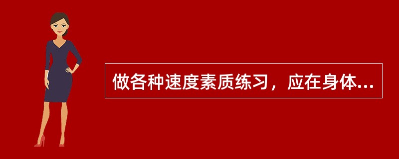 做各种速度素质练习，应在身体处于疲劳时进行，这样可以获得较好的锻炼效果。