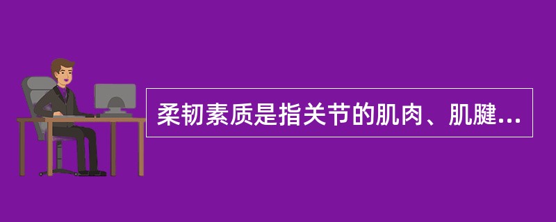 柔韧素质是指关节的肌肉、肌腱、韧带等软组织的伸展能力。