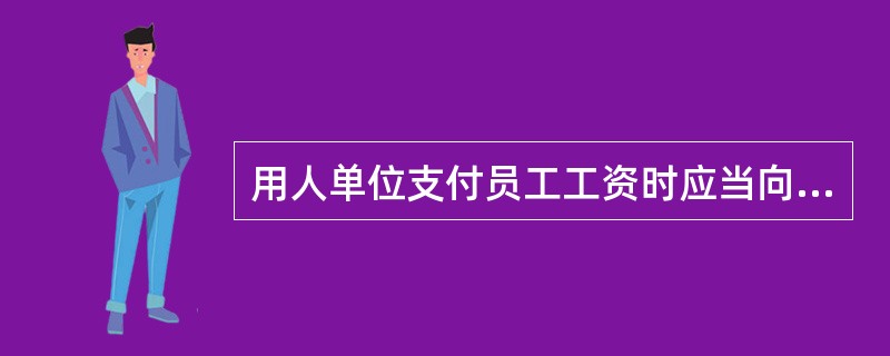 用人单位支付员工工资时应当向员工提供一份本人的工资清单，并由员工签收。工资清单的