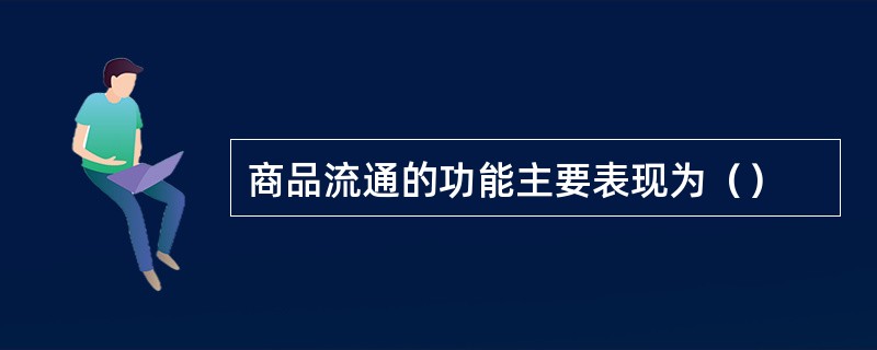 商品流通的功能主要表现为（）