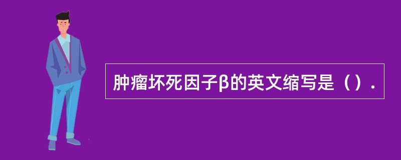 肿瘤坏死因子β的英文缩写是（）.