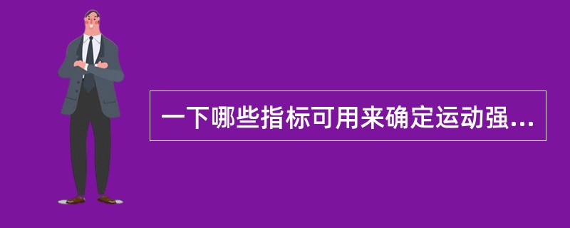 一下哪些指标可用来确定运动强度（）。