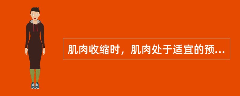 肌肉收缩时，肌肉处于适宜的预先拉长状态，才有利于发挥最大力量。