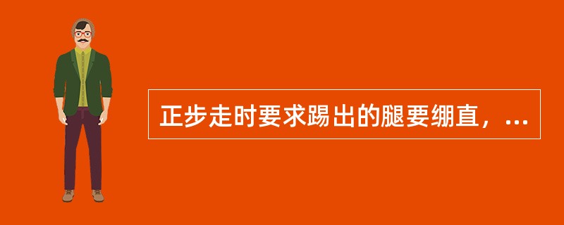 正步走时要求踢出的腿要绷直，脚尖下压，脚掌与地面平行，离地面约35（25）厘米高