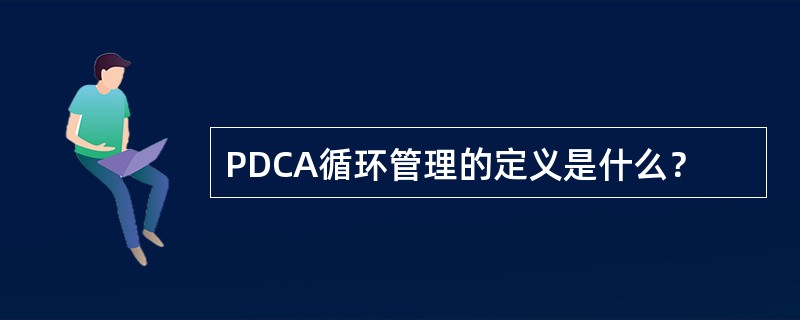 PDCA循环管理的定义是什么？