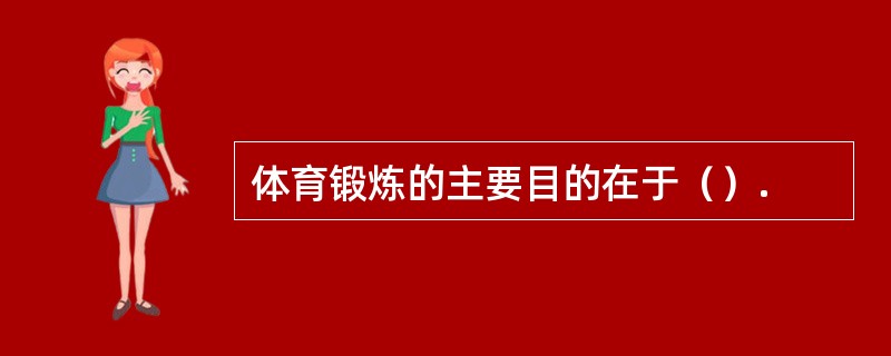 体育锻炼的主要目的在于（）.