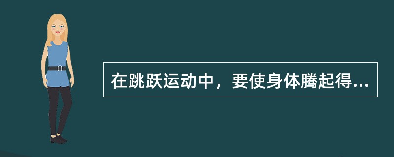在跳跃运动中，要使身体腾起得远或高，关键在于起跳时使身体获得最快的速度和适宜的起