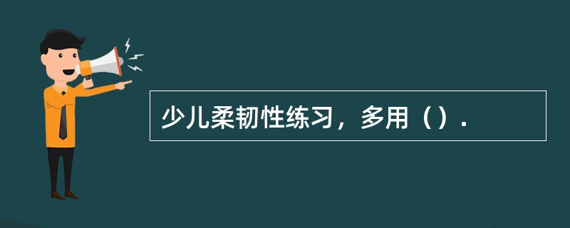 少儿柔韧性练习，多用（）.