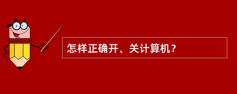 怎样正确开、关计算机？