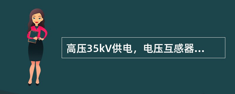 高压35kV供电，电压互感器电压比为35kV／100V，电流互感器电流比为50／