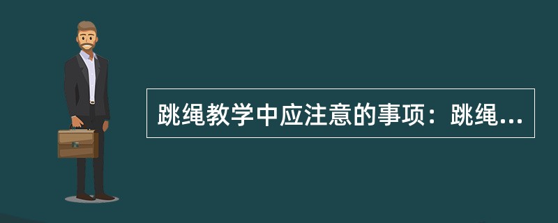 跳绳教学中应注意的事项：跳绳的活动量比较大，教师应根据课的需要、学生的年龄特点和