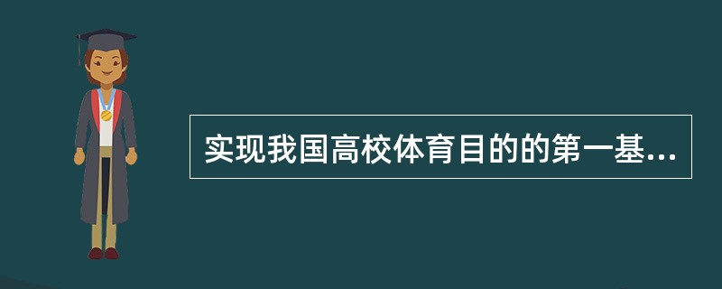 实现我国高校体育目的的第一基本要求是（）.