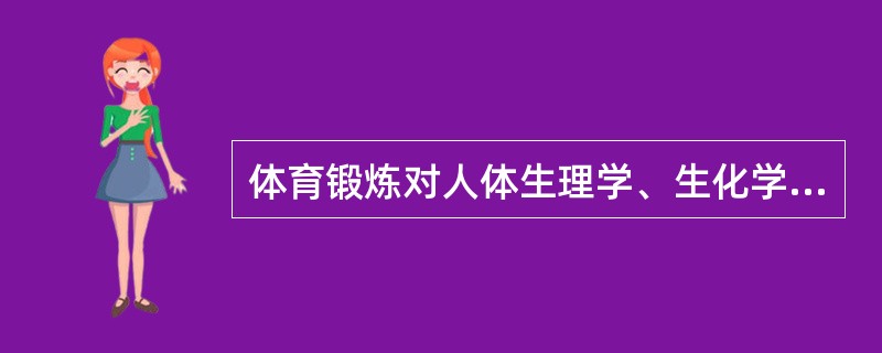 体育锻炼对人体生理学、生化学及医学作用的表现为：（）