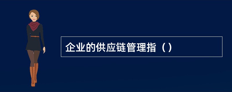 企业的供应链管理指（）