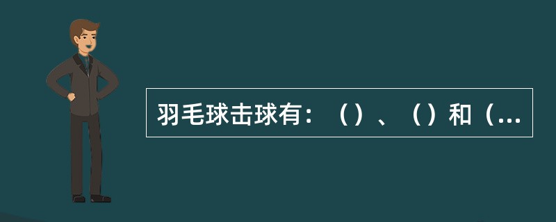 羽毛球击球有：（）、（）和（）三种。