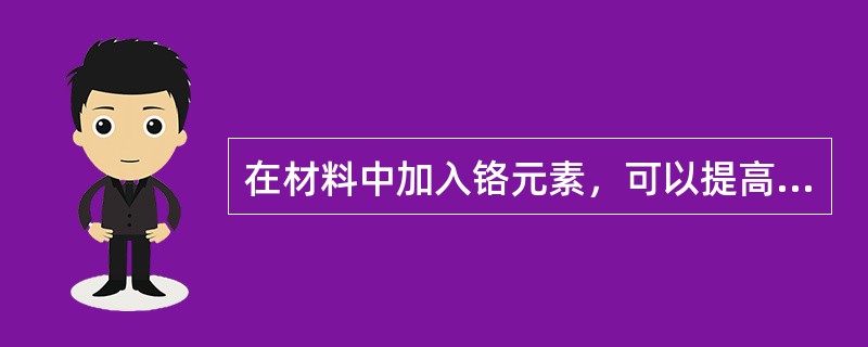 在材料中加入铬元素，可以提高材料的（）