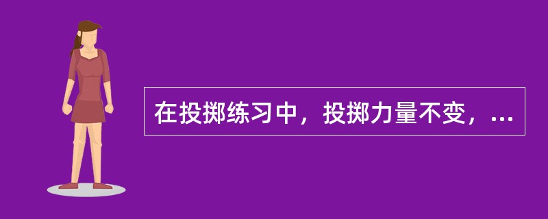 在投掷练习中，投掷力量不变，出手角度适当才会获得最佳成绩。