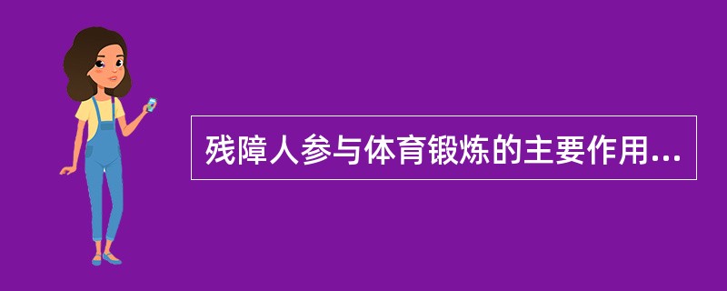 残障人参与体育锻炼的主要作用是（）。