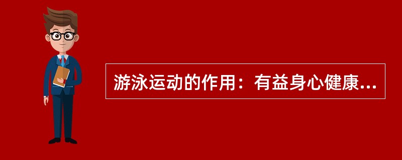 游泳运动的作用：有益身心健康、各项水上运动的基础。（）