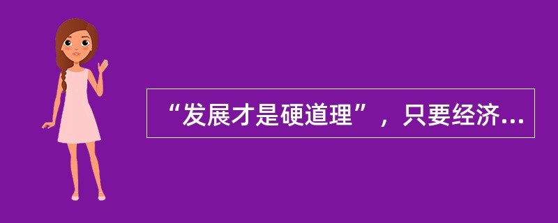 “发展才是硬道理”，只要经济发展了，其他问题都可以解决。