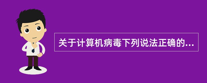 关于计算机病毒下列说法正确的是（）。