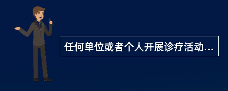 任何单位或者个人开展诊疗活动，必须依法取得（）