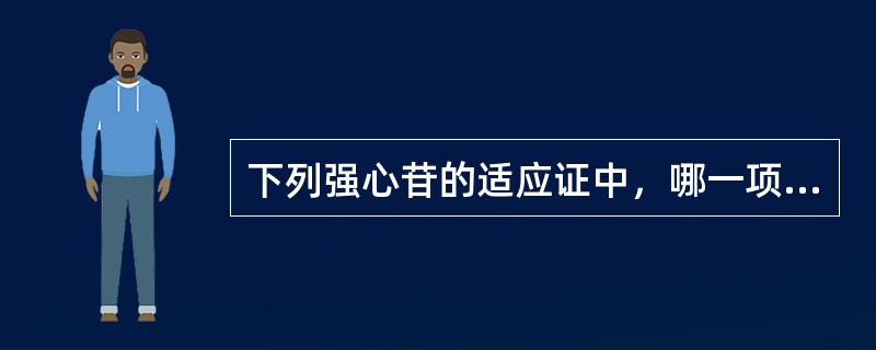 下列强心苷的适应证中，哪一项是错误的?（）