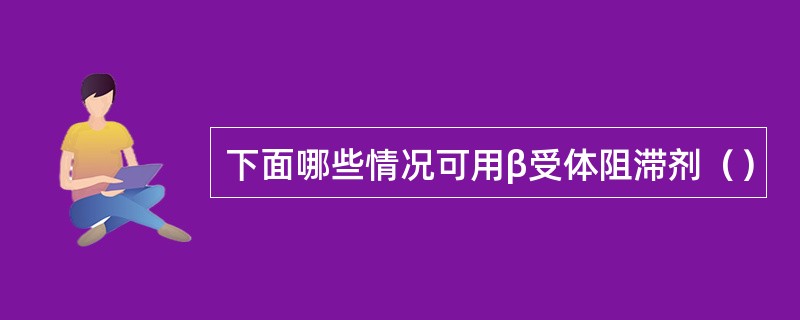 下面哪些情况可用β受体阻滞剂（）