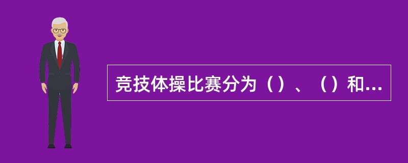 竞技体操比赛分为（）、（）和单项决赛三种。