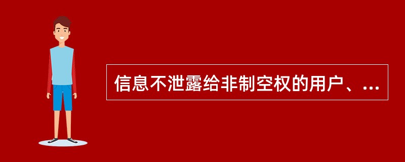 信息不泄露给非制空权的用户、实体或过程，指的是信息的（）。