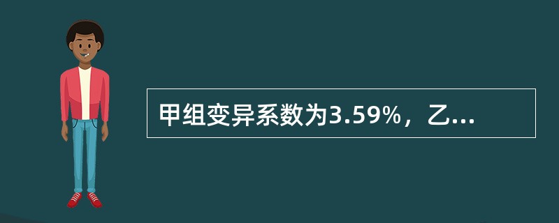 甲组变异系数为3.59%，乙组变异系数为4.89%说明（）。