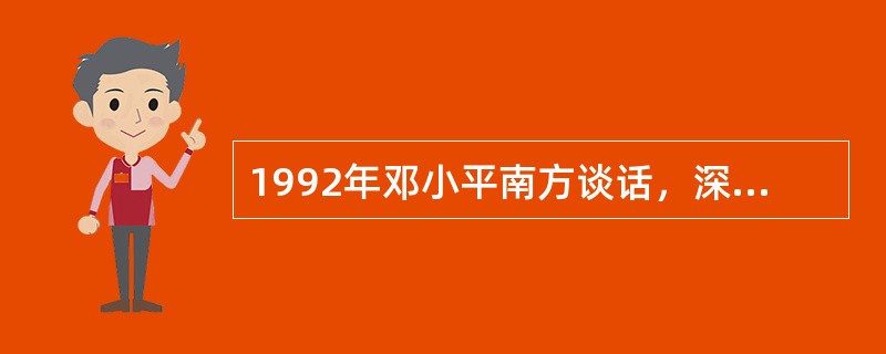 1992年邓小平南方谈话，深刻回答了长期束缚人们思想的许多重大认识问题，突出的是