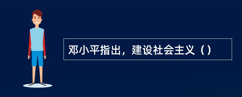 邓小平指出，建设社会主义（）