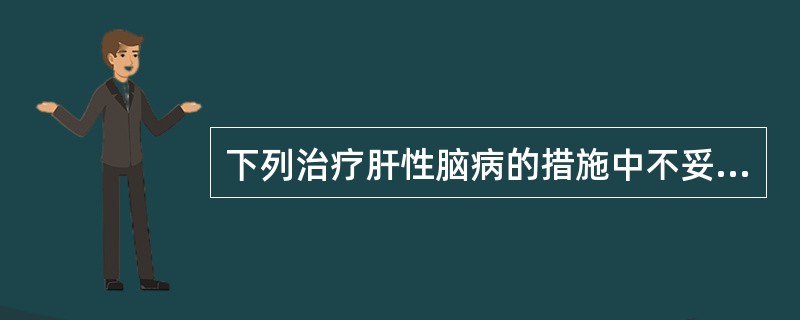 下列治疗肝性脑病的措施中不妥的有（）