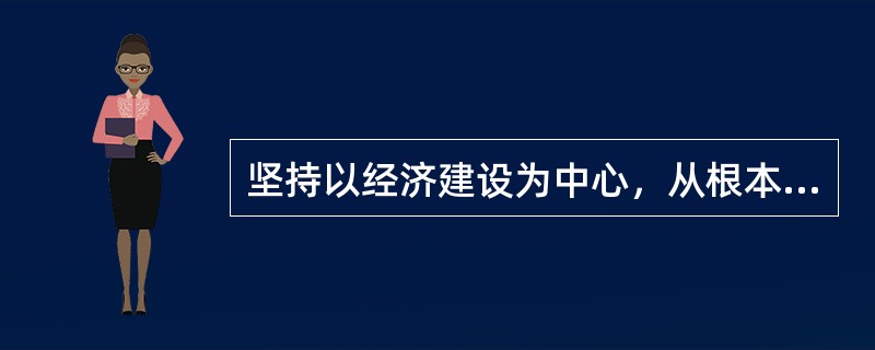 坚持以经济建设为中心，从根本上说，这是由()