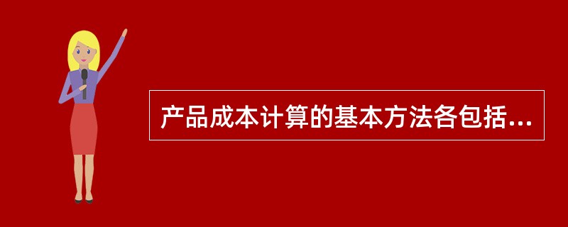 产品成本计算的基本方法各包括哪些方法？各自的适用条件是什么？