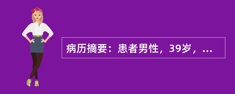 病历摘要：患者男性，39岁，因持续发热，头痛一个月，高热，意识障碍1天入院。体检