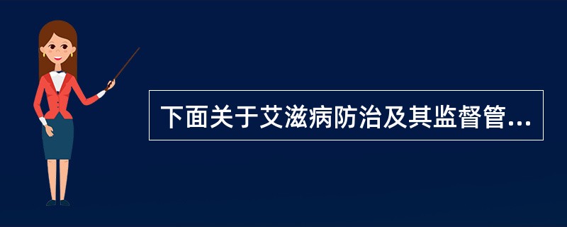 下面关于艾滋病防治及其监督管理工作的表述。正确的是（）