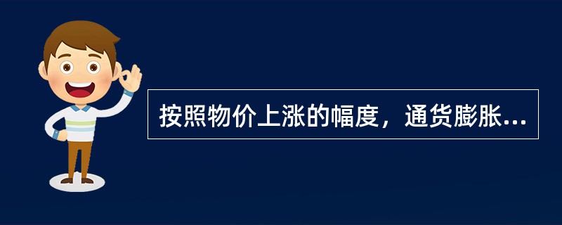 按照物价上涨的幅度，通货膨胀可以分为（）。