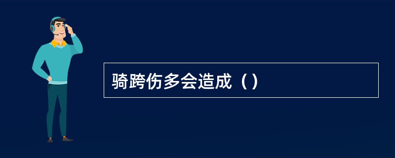 骑跨伤多会造成（）