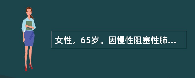 女性，65岁。因慢性阻塞性肺病导致呼吸衰竭就诊。神志不清，动脉血气分析示pH7.