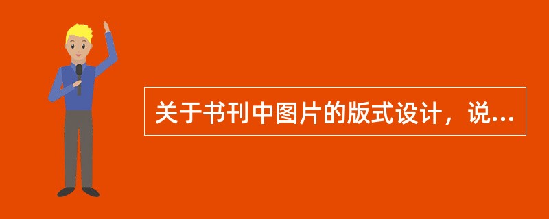 关于书刊中图片的版式设计，说法正确的有（）等。