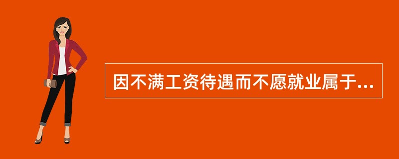 因不满工资待遇而不愿就业属于自愿失业。