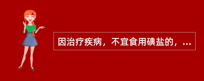 因治疗疾病，不宜食用碘盐的，应当持当地（）人民政府卫生行政部门指定的医疗机构出具