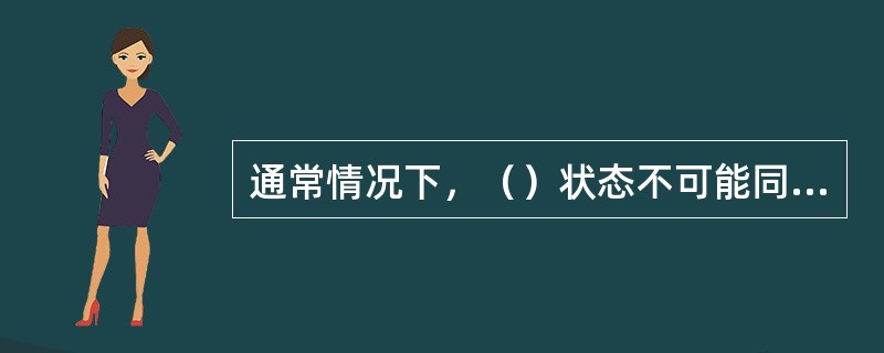 通常情况下，（）状态不可能同时发生。