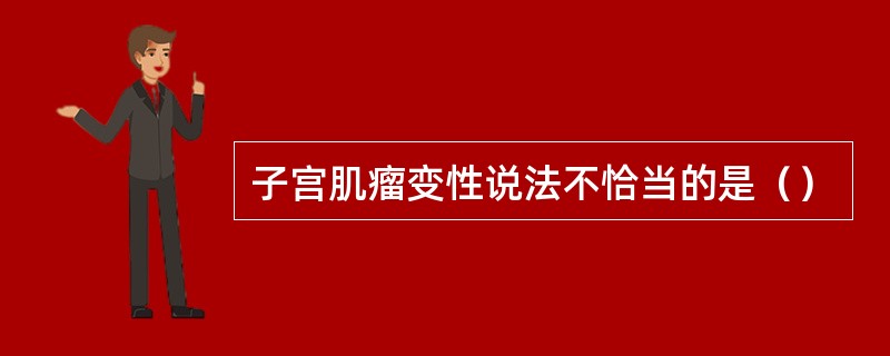 子宫肌瘤变性说法不恰当的是（）