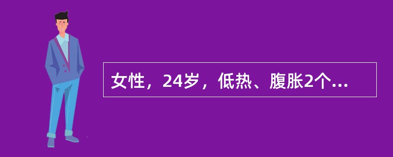 女性，24岁，低热、腹胀2个月余，伴体重减轻6kg。查体：一般情况差，腹膨隆，移