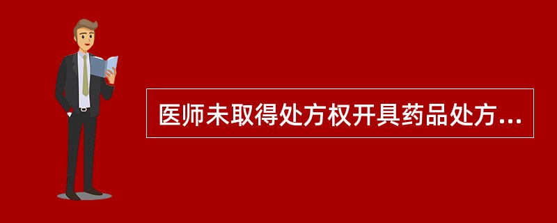 医师未取得处方权开具药品处方的，由县级以上卫生行政部门责令暂停执业活动的时间为（