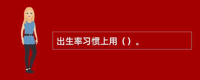 出生率习惯上用（）。